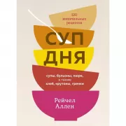 Суп дня. Супы, бульоны, пюре, а также хлеб, крутоны, гренки. 120 живительных рецептов