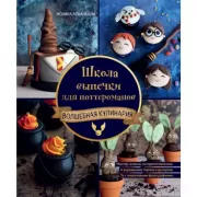 Школа выпечки для поттероманов. Волшебная ккулинария. Мастер-классы по приготовлению и украшению с пошаговыми фотографиями