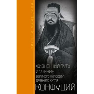 Конфуций. Жизненный путь и учение великого философа Древнего Китая