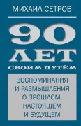 90 лет своим путем. Воспоминая и размышления о прошлом, настоящем и будущем