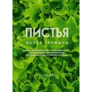 Листья. Мечта гурмана: Салаты, листовые овощи, травы, дикоросы - более 120 ярких и полезных блюд для настоящих ценителей вкусной еды