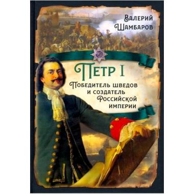 Петр I. Победитель шведов и создатель Российской империи