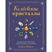 Колдовские кристаллы. Магические ритуалы, заклинания и практики