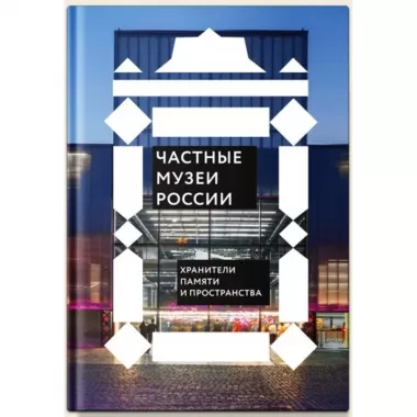 Частные музеи России. Хранители памяти и пространства
