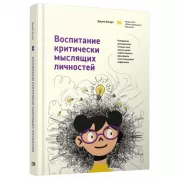 Воспитание критически мыслящих личностей. Руководство для родителей, которые хотят научить детей любого возраста фильтровать поток получаемой информации