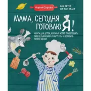 Мама, сегодня готовлю я! Книга для детей, которые хотят приготовить пиццу, блинчики и наггетсы и оставить кухню целой