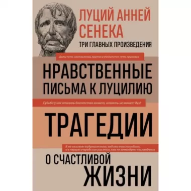 Нравственные письма к Луцилию. Трагедии. О счастливой жизни