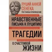 Нравственные письма к Луцилию. Трагедии. О счастливой жизни