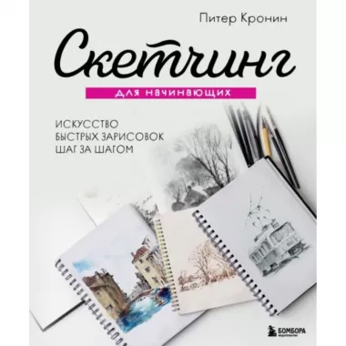 Скетчинг для начинающих. Искусство быстрых зарисовок шаг за шагом