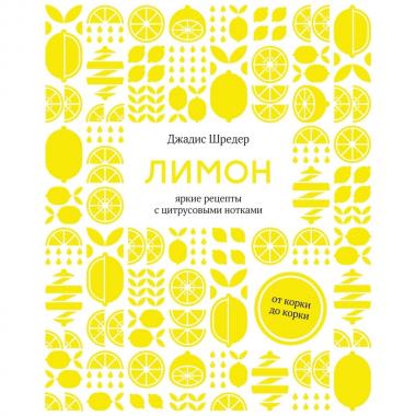 Лимон. От корки до корки. Яркие рецепты с цитрусовыми нотками