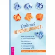 Тревожный перфекционист: как справиться с беспокойством, вызванным стремлением к совершенству, с помощью АСТ