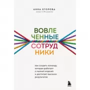 Вовлеченные сотрудники. Как создать команду, которая работает с полной отдачей и достигает высоких результатов