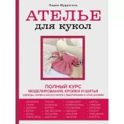 Ателье для кукол. Полный курс моделирования, кройки и шитья одежды, обуви и аксессуаров с выкройками и описаниями