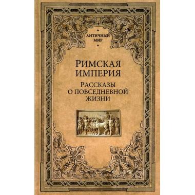 Римская империя. Рассказы о повседневной жизни