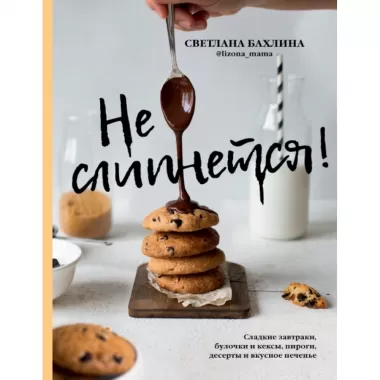 Не слипнется! Сладкие завтраки, булочки и кексы, пироги, десерты и вкусное печенье