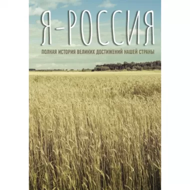 Я - Россия. Полная история великих достижений нашей страны