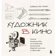 Художник в кино. Полное руководство по разработке визуальных решений для кино и сериалов
