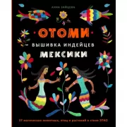 Отоми. Вышивка индейцев Мексики. 37 магических животных, птиц и растений в стиле этно