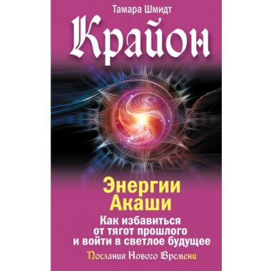 Крайон. Энергии Акаши. Как избавиться от тягот прошлого и войти в светлое будущее