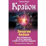 Крайон. Энергии Акаши. Как избавиться от тягот прошлого и войти в светлое будущее
