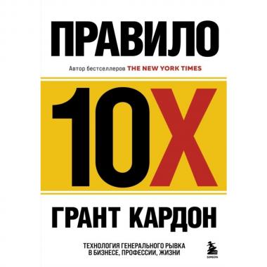 Правило 10X. Технология генерального рывка в бизнесе, профессии, жизни
