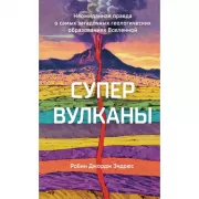 Супервулканы. Неожиданная правда о самых загадочных геологических образованиях Вселенной