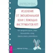 Исцеление от эмоциональной боли с помощью инструментов КПТ. Как преодолеть грусть, страх