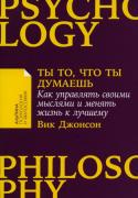 Ты то, что ты думаешь. Как управлять своими мыслями и менять жизнь к лучшему