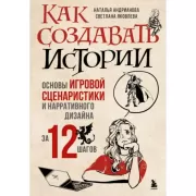 Как создавать истории. Основы игровой сценаристики и нарративного дизайна за 12 шагов
