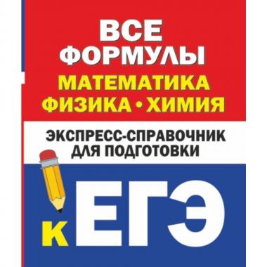 Все формулы. Математика, физика, химия. Экспресс-справочник для подготовки к ЕГЭ