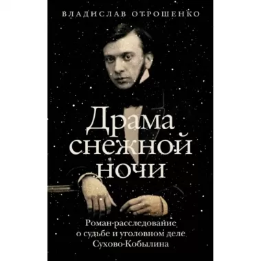 Драма снежной ночи. Роман-расследование о судьбе и уголовном деле Сухово-Кобылина