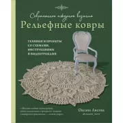 Современное ажурное вязание. Рельефные ковры. Техники и проекты со схемами, инструкциями и видеоуроками