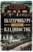 Екатеринбург - Владивосток. Свидетельства очевидца революции и гражданской войны. 1917-1922