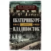 Екатеринбург - Владивосток. Свидетельства очевидца революции и гражданской войны. 1917-1922