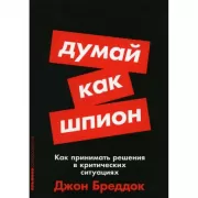 Думай как шпион: Как принимать решения в критических ситуациях