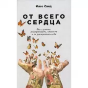 От всего сердца. Как слушать, поддерживать, утешать и не растратить себя