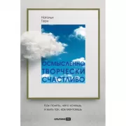 Осмысленно, творчески, счастливо. Как понять, чего хочешь, и жить так, как мечтаешь