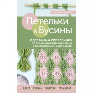 Петельки и бусины. Идеальный справочник по техникам вязания на спицах с декоративными материалами