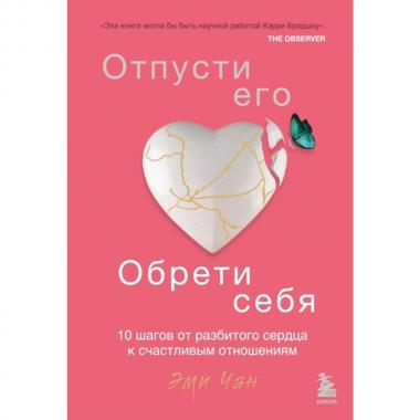Отпусти его, обрети себя. 10 шагов от разбитого сердца к счастливым отношениям