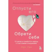 Отпусти его, обрети себя. 10 шагов от разбитого сердца к счастливым отношениям