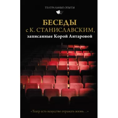 Беседы с К.Станиславским, записанные Корой Антаровой. «Театр есть искусство отражать жизнь...»