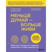 Меньше думай - больше живи. Рабочая тетрадь по терапии принятия и ответственности