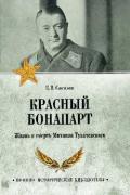 Красный Бонапарт. Жизнь и смерть Михаила Тухачевского