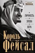 Король Фейсал. Личность, эпоха, вера