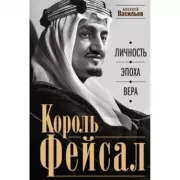 Король Фейсал. Личность, эпоха, вера