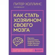 Как стать хозяином своего мозга. Научись использовать природу мозга, чтобы достичь любых целей