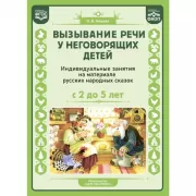 Вызывание речи у неговорящих детей. Индивидуальные занятия на материале русских народных сказок. С 2 до 5 лет