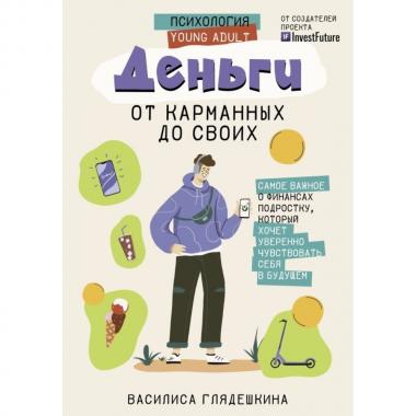 Деньги. От карманных до своих. Самое важное о финансах подростку, который хочет уверенно чувствовать себя в будущем