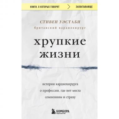 Хрупкие жизни. Истории кардиохирурга о профессии, где нет места сомнениям и страху