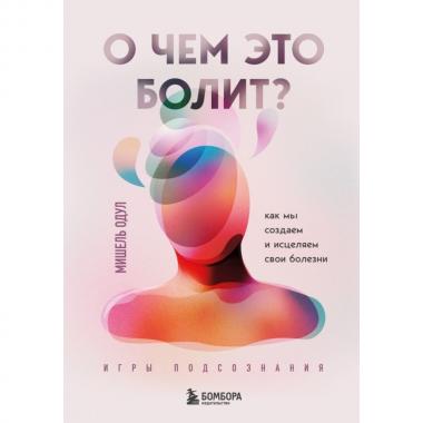О чем это болит? Как мы создаем и исцеляем свои болезни